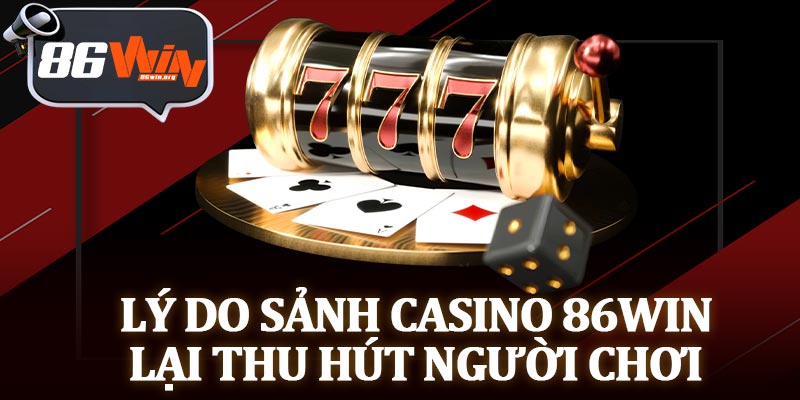 Lý Do Sảnh Casino 86Win Lại Thu Hút Người Chơi