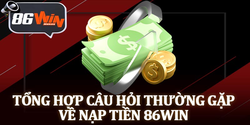 Tổng Hợp Câu Hỏi Thường Gặp Về Nạp Tiền 86Win