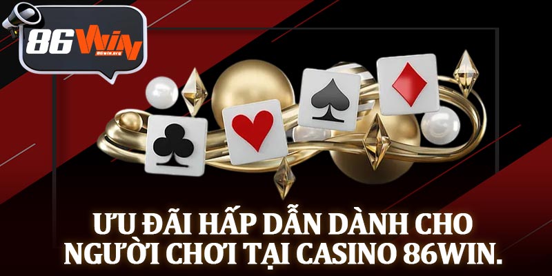 Ưu Đãi Hấp Dẫn Dành Cho Người Chơi Tại Casino 86Win.