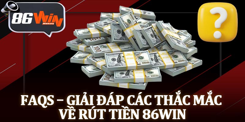 FAQs – Giải Đáp Các Thắc Mắc Về Rút Tiền 86Win