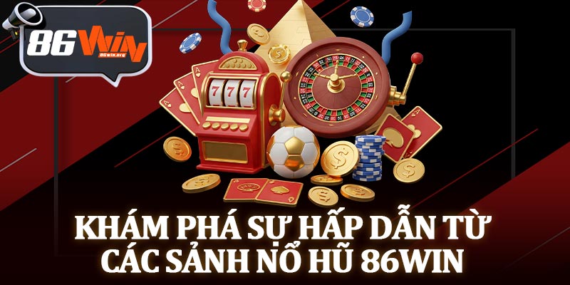 Khám Phá Sự Hấp Dẫn Từ Các Sảnh Nổ Hũ 86Win