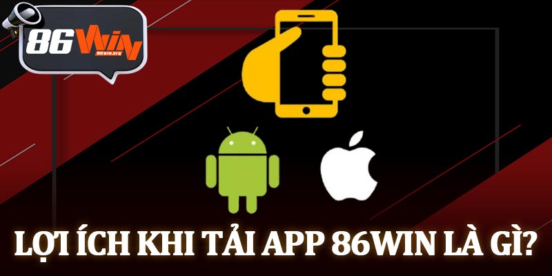 Lợi Ích Khi Tải App 86Win Là Gì?