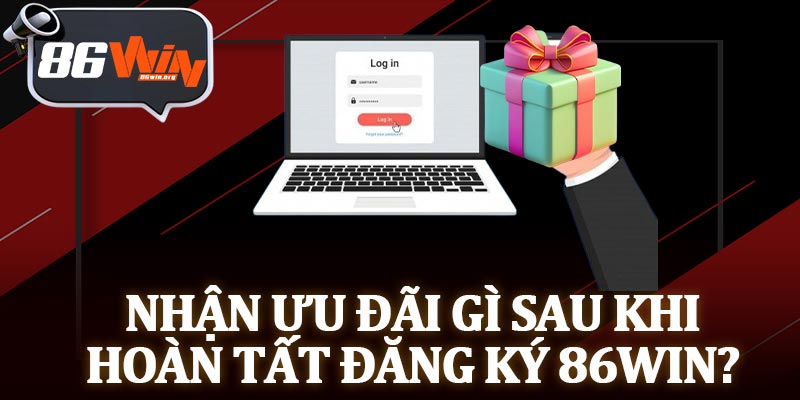 Nhận Ưu Đãi Gì Sau Khi Hoàn Tất Đăng Ký 86Win?