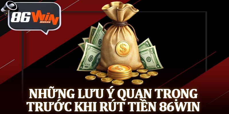 Những Lưu Ý Quan Trọng Trước Khi Rút Tiền 86Win