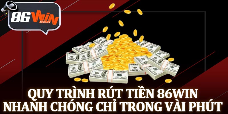 Quy Trình Rút Tiền 86Win Nhanh Chóng Chỉ Trong Vài Phút